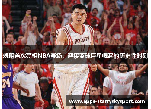 姚明首次亮相NBA赛场：迎接篮球巨星崛起的历史性时刻