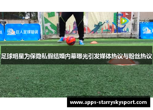 足球明星为保隐私假结婚内幕曝光引发媒体热议与粉丝热议