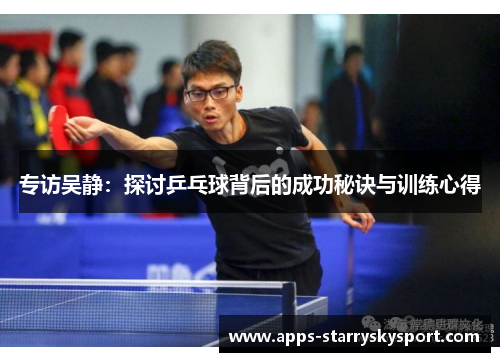 专访吴静：探讨乒乓球背后的成功秘诀与训练心得
