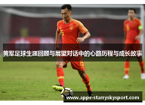 黄军足球生涯回顾与展望对话中的心路历程与成长故事