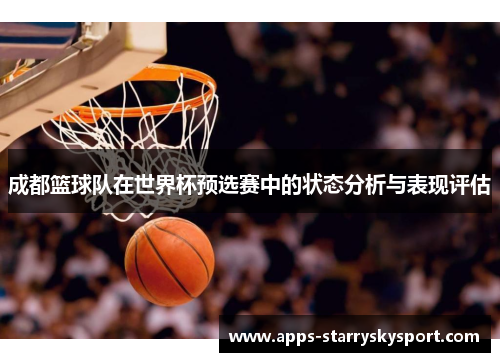 成都篮球队在世界杯预选赛中的状态分析与表现评估