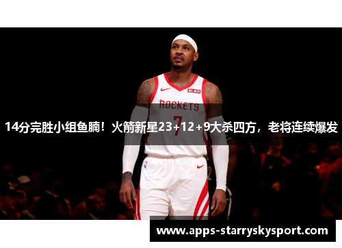 14分完胜小组鱼腩！火箭新星23+12+9大杀四方，老将连续爆发