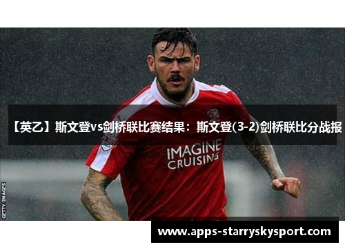 【英乙】斯文登vs剑桥联比赛结果：斯文登(3-2)剑桥联比分战报